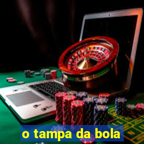 o tampa da bola